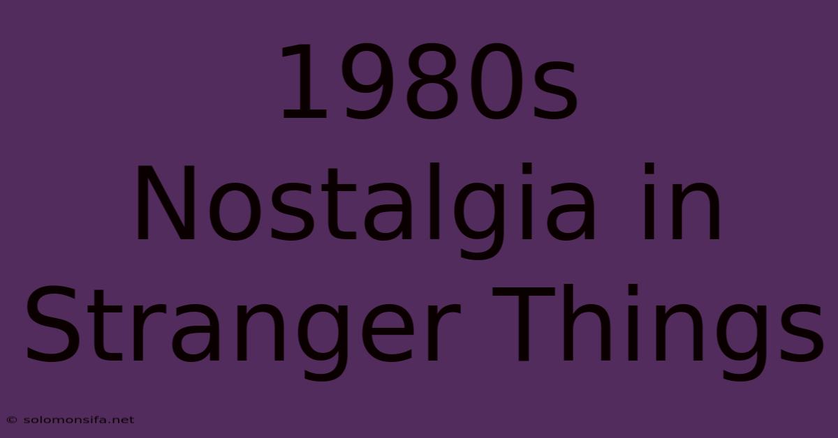 1980s Nostalgia In Stranger Things