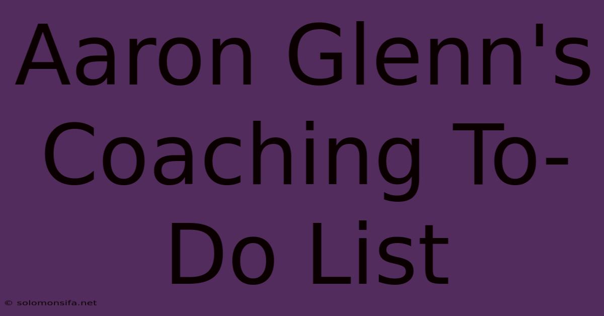 Aaron Glenn's Coaching To-Do List