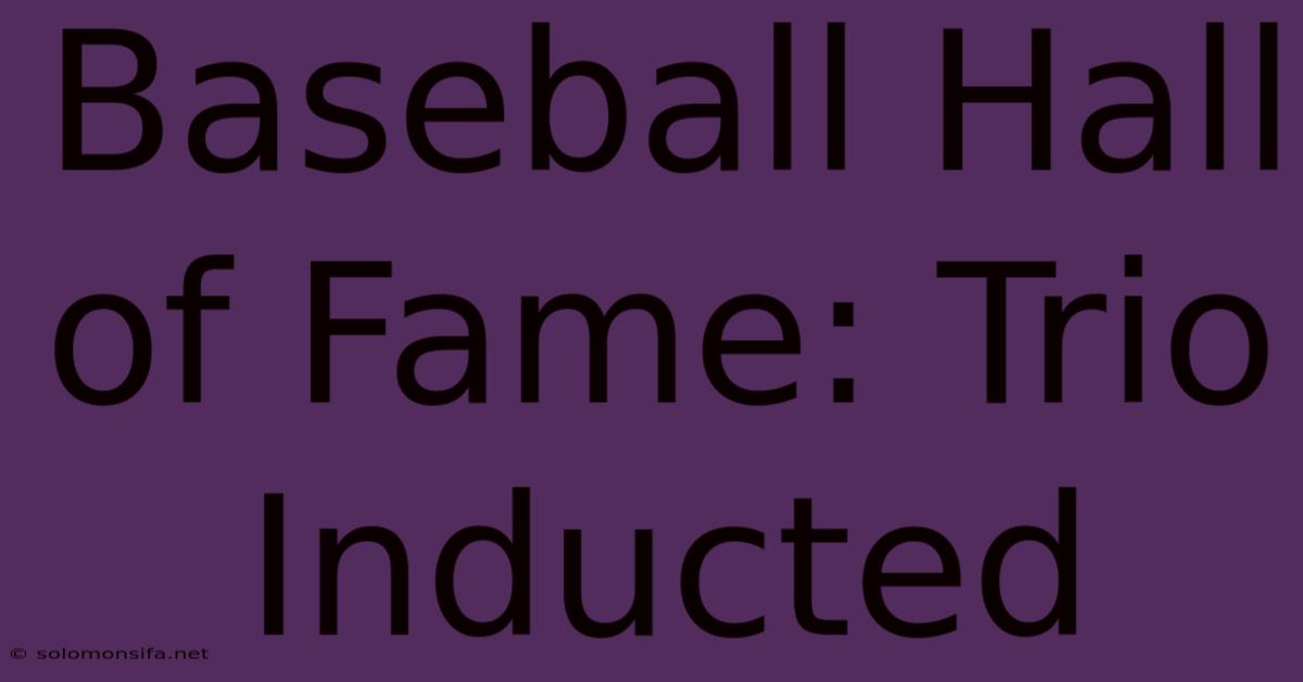 Baseball Hall Of Fame: Trio Inducted