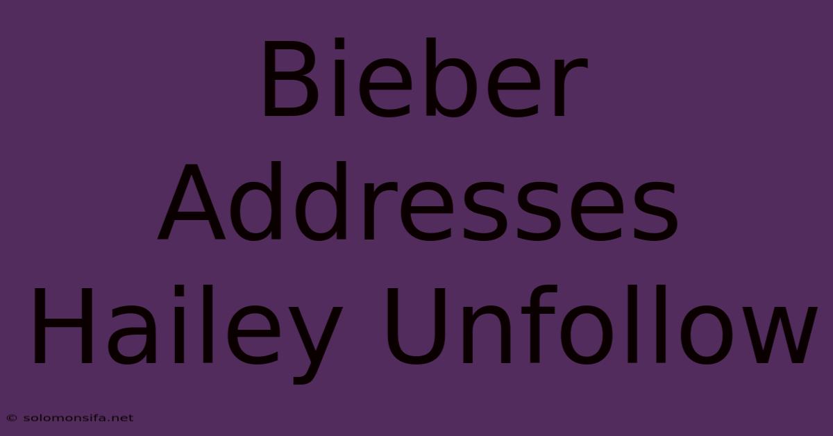 Bieber Addresses Hailey Unfollow