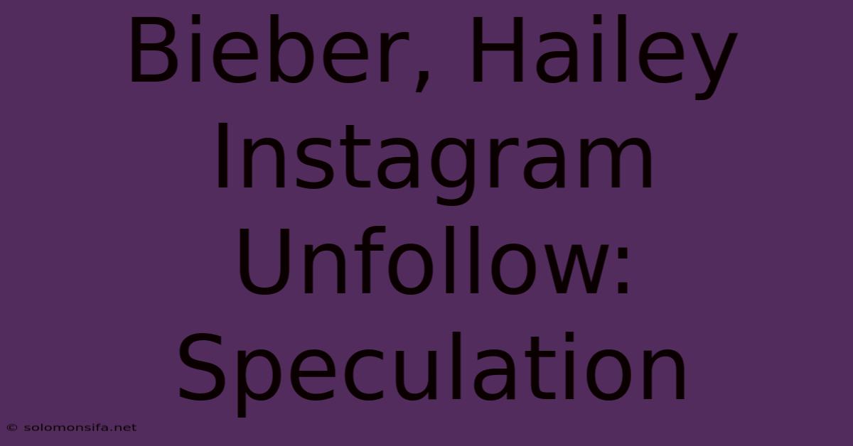 Bieber, Hailey Instagram Unfollow: Speculation