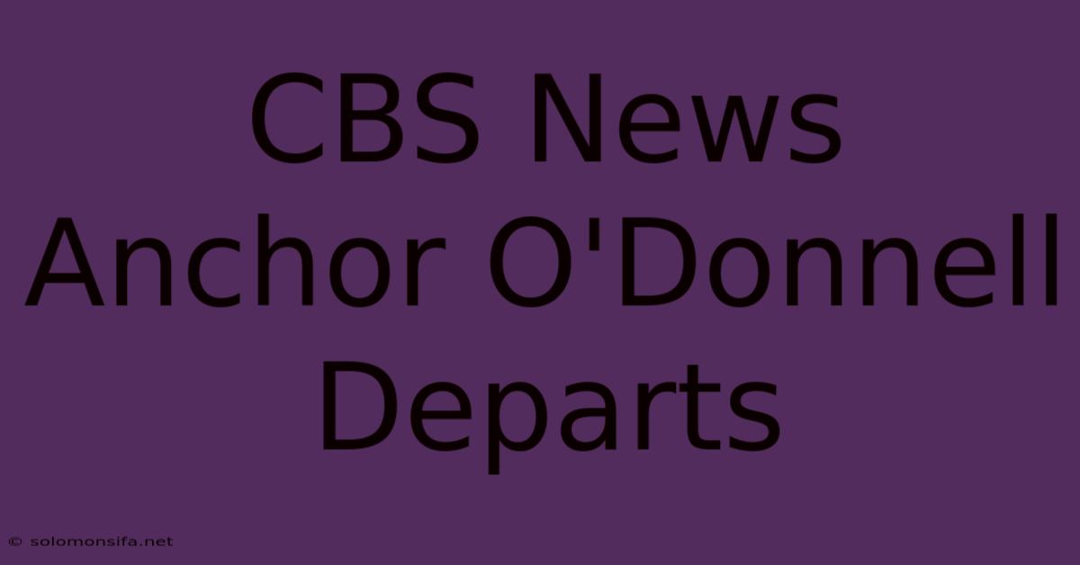 CBS News Anchor O'Donnell Departs