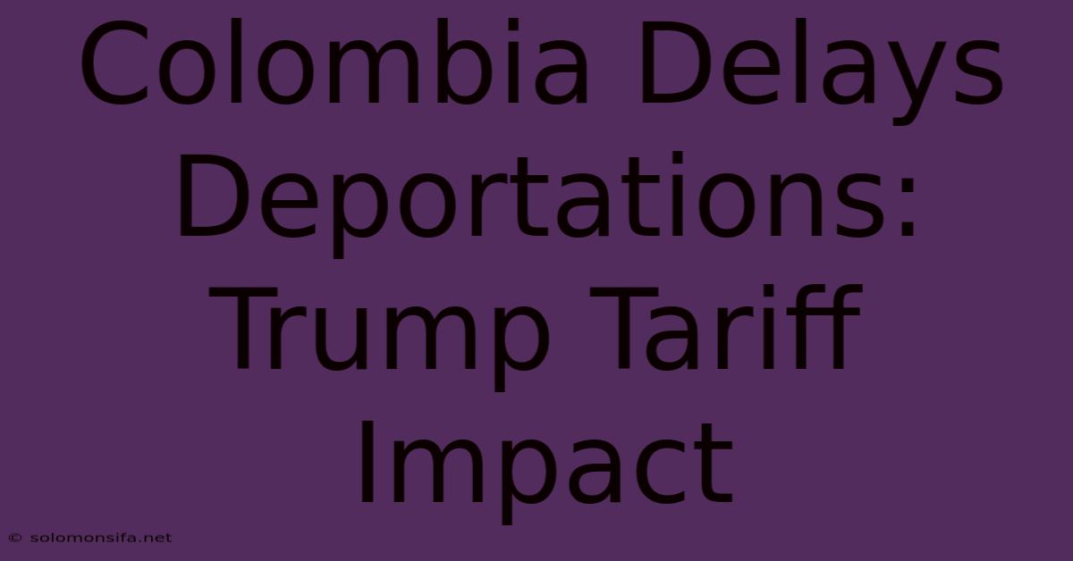 Colombia Delays Deportations: Trump Tariff Impact