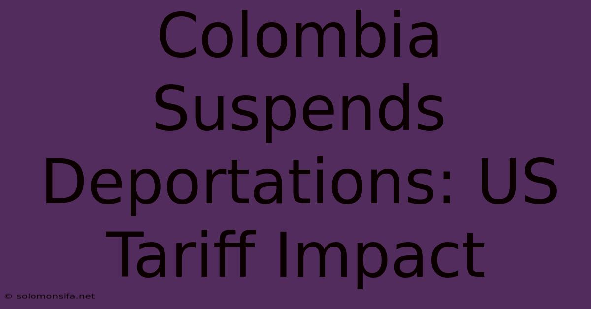 Colombia Suspends Deportations: US Tariff Impact