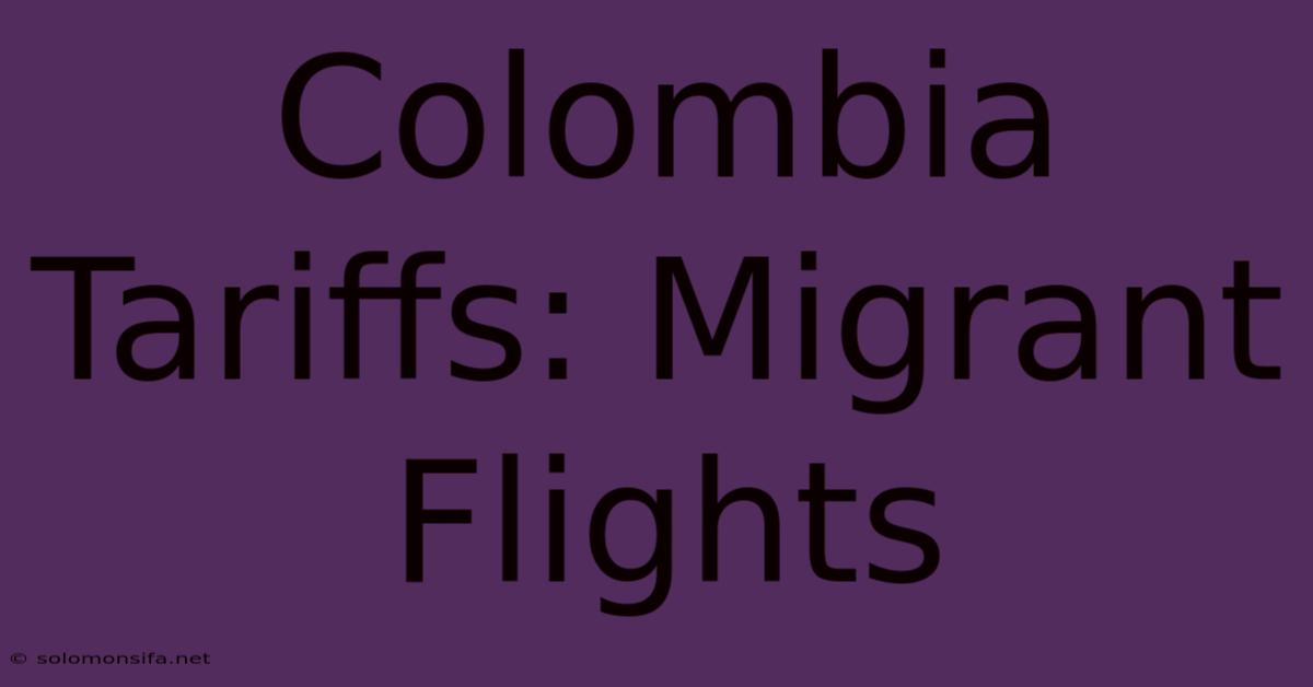 Colombia Tariffs: Migrant Flights