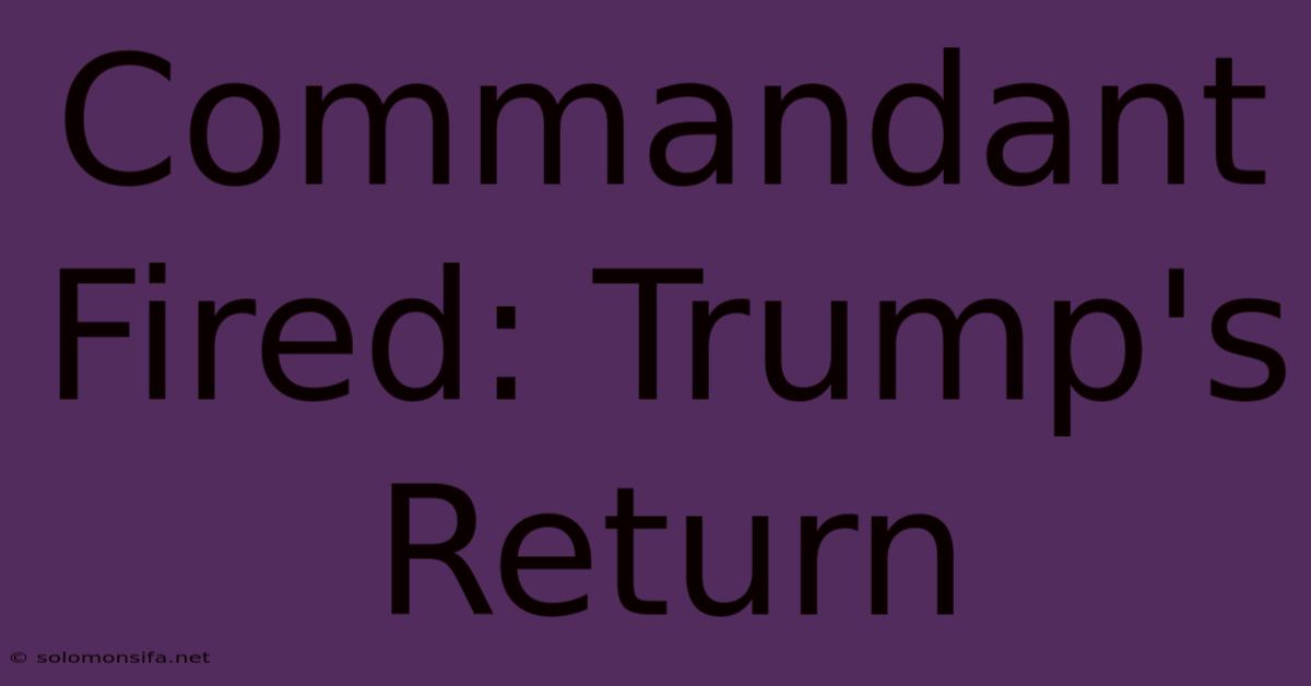 Commandant Fired: Trump's Return