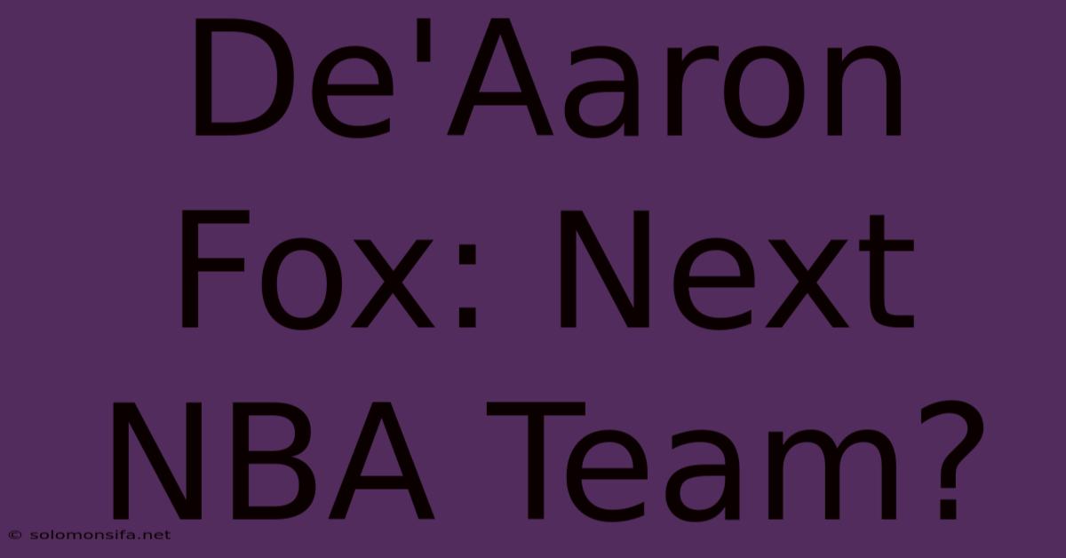 De'Aaron Fox: Next NBA Team?