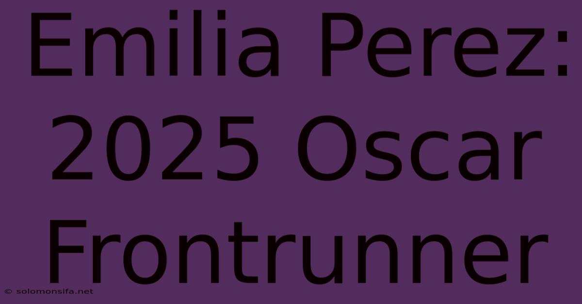 Emilia Perez: 2025 Oscar Frontrunner