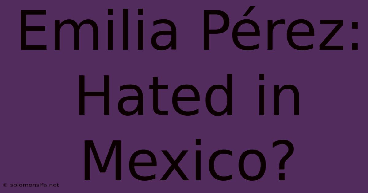 Emilia Pérez: Hated In Mexico?