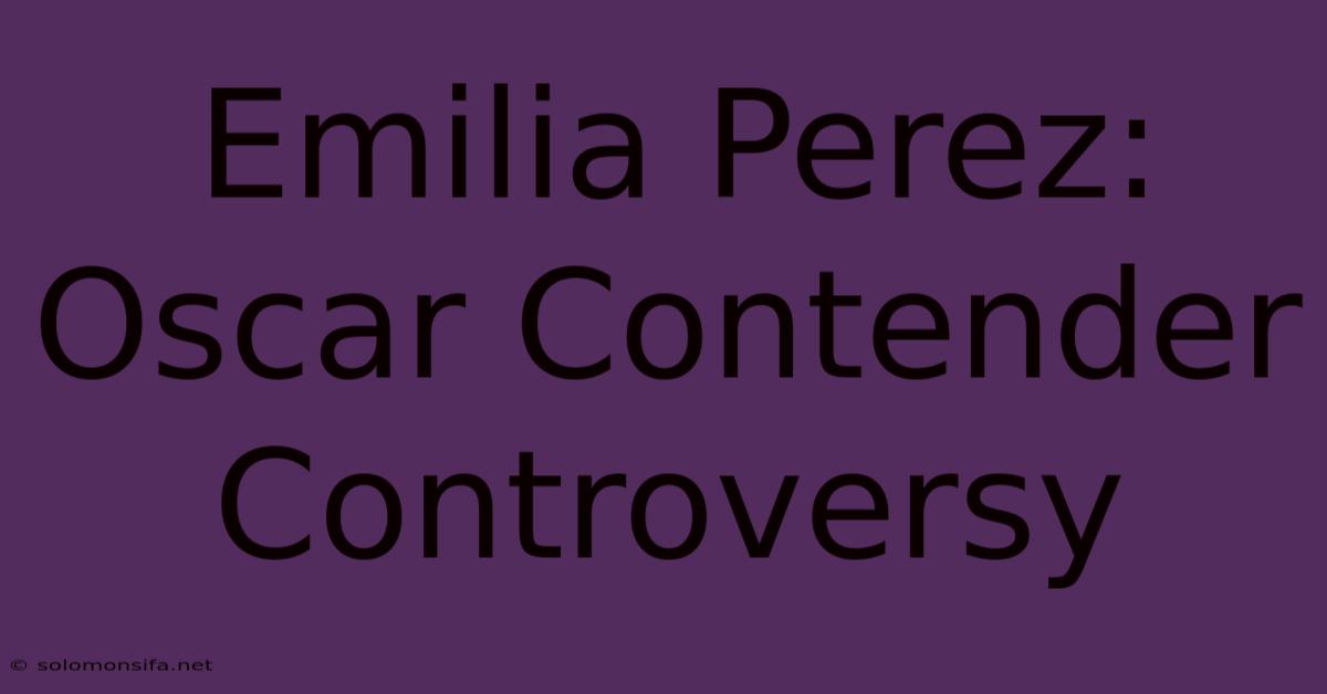 Emilia Perez: Oscar Contender Controversy