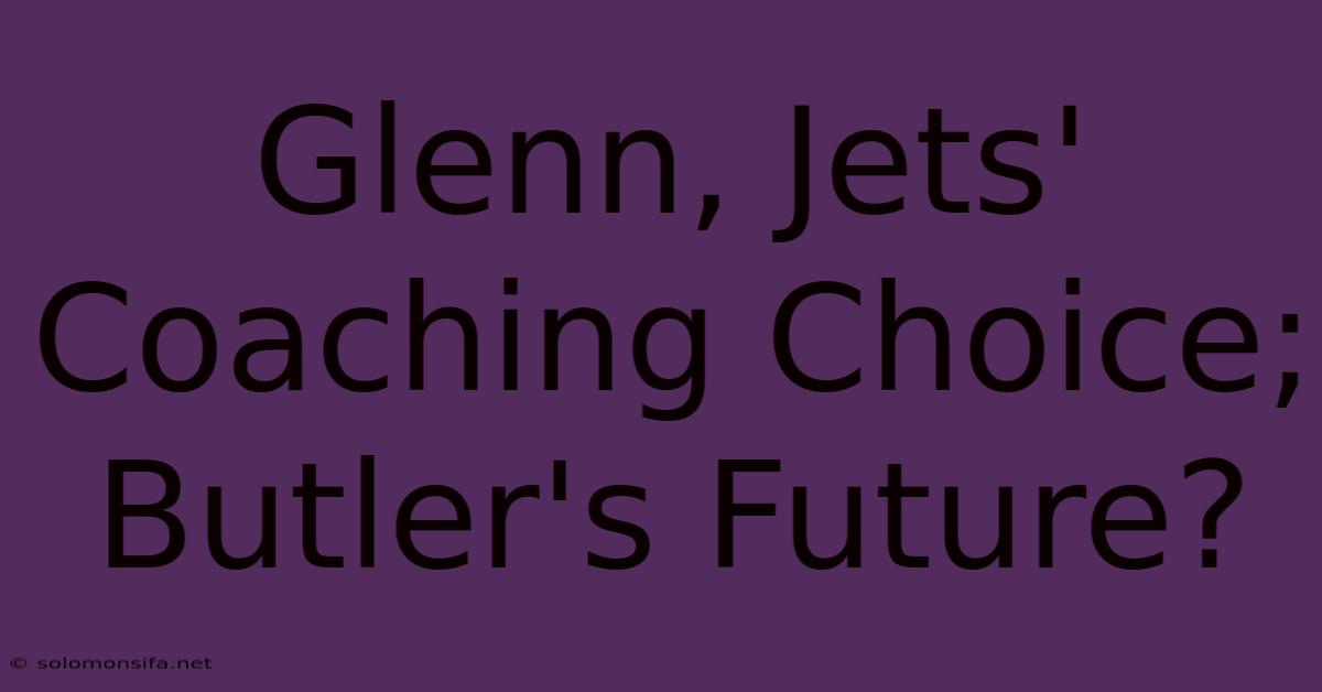 Glenn, Jets' Coaching Choice; Butler's Future?