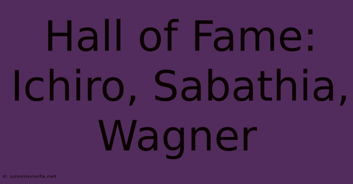 Hall Of Fame: Ichiro, Sabathia, Wagner