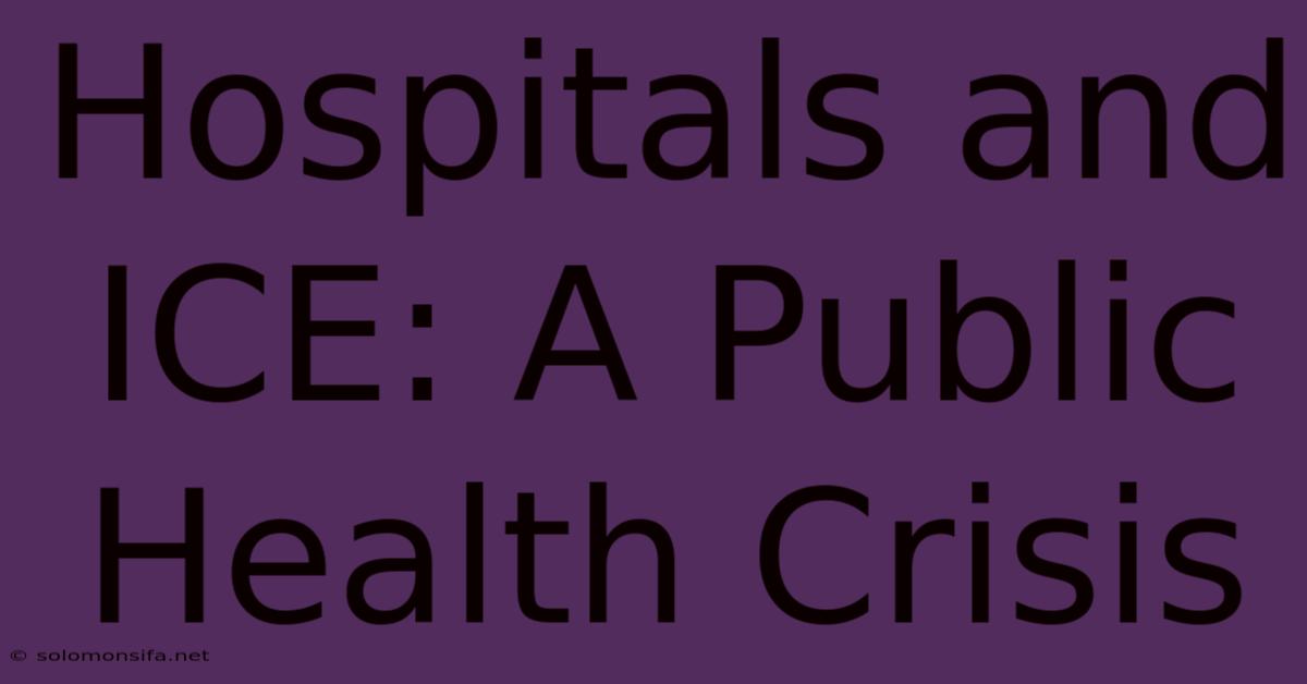 Hospitals And ICE: A Public Health Crisis