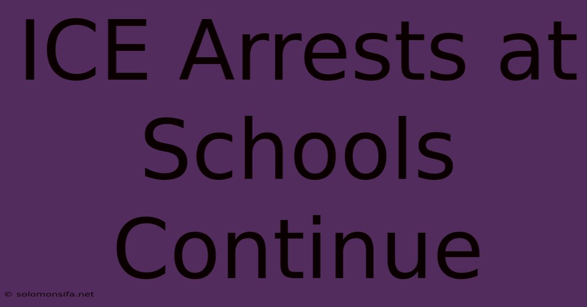 ICE Arrests At Schools Continue