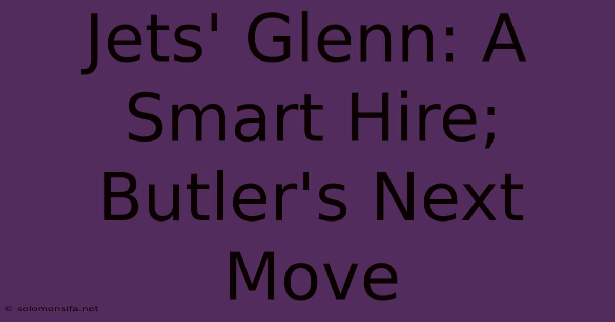 Jets' Glenn: A Smart Hire; Butler's Next Move