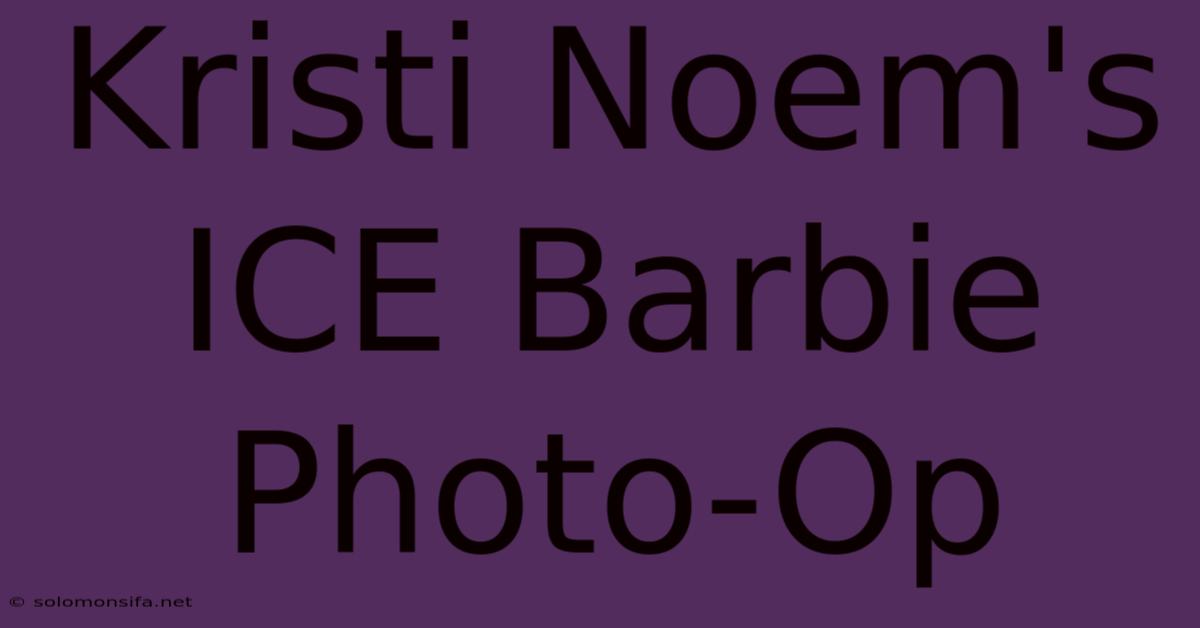 Kristi Noem's ICE Barbie Photo-Op