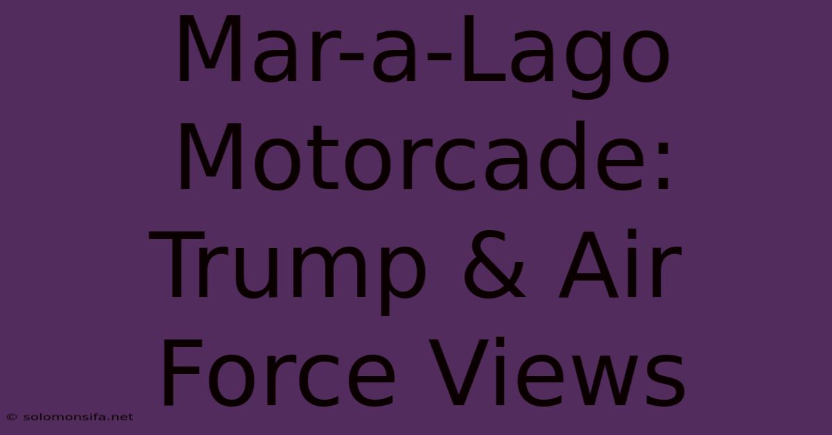 Mar-a-Lago Motorcade: Trump & Air Force Views