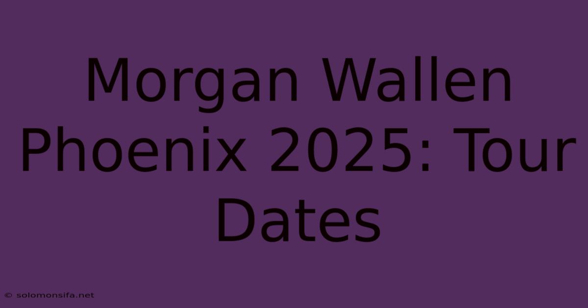 Morgan Wallen Phoenix 2025: Tour Dates