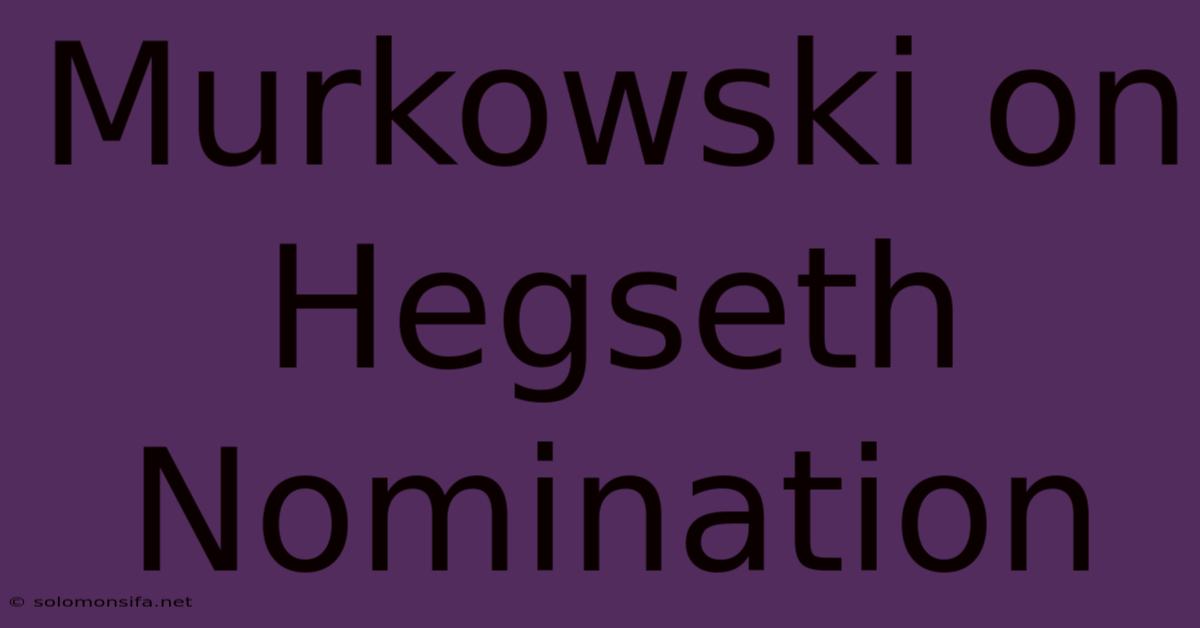 Murkowski On Hegseth Nomination