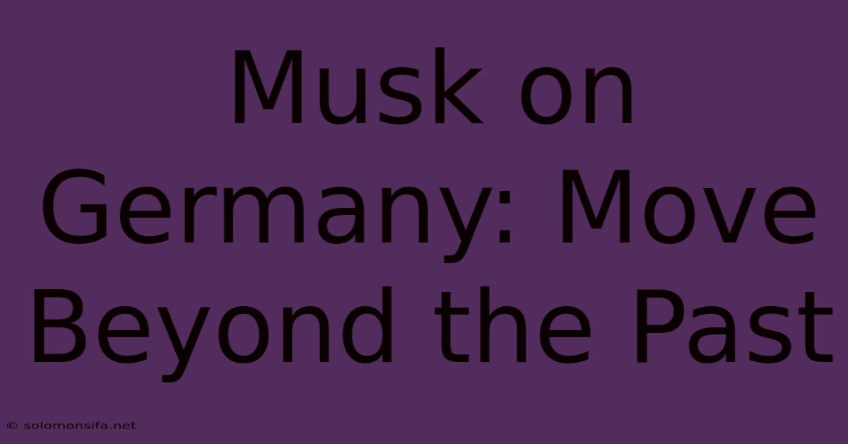 Musk On Germany: Move Beyond The Past