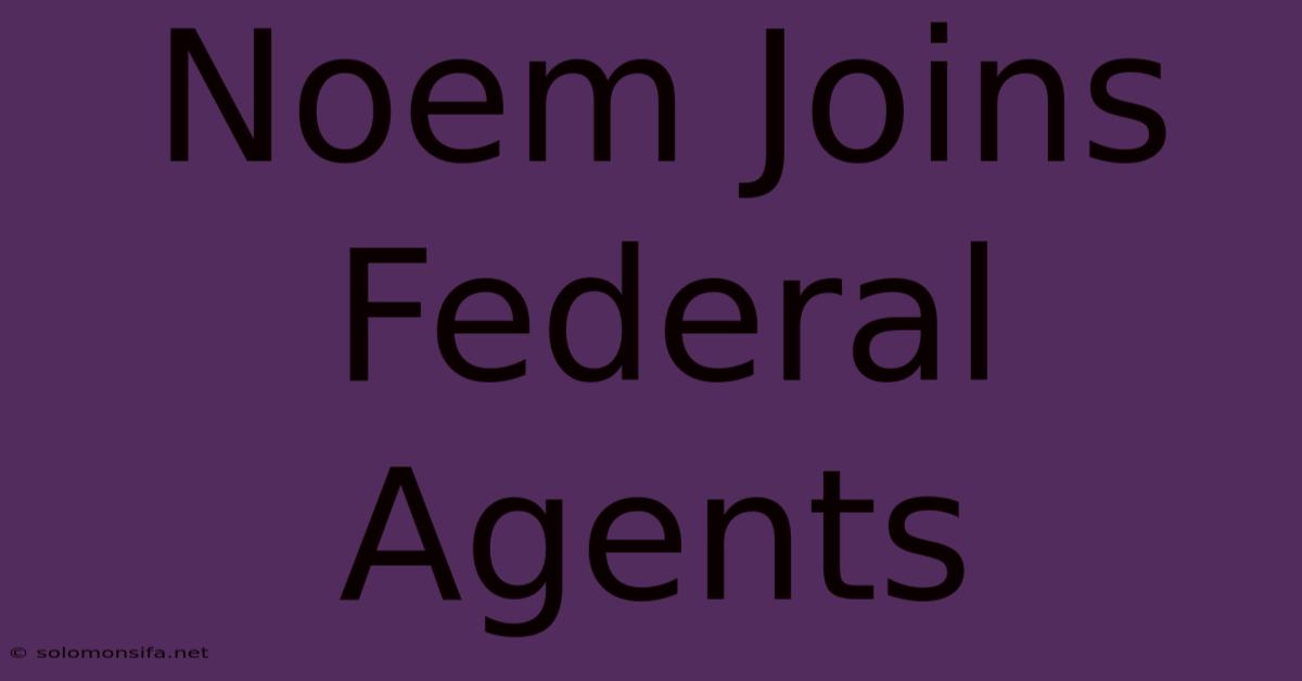 Noem Joins Federal Agents