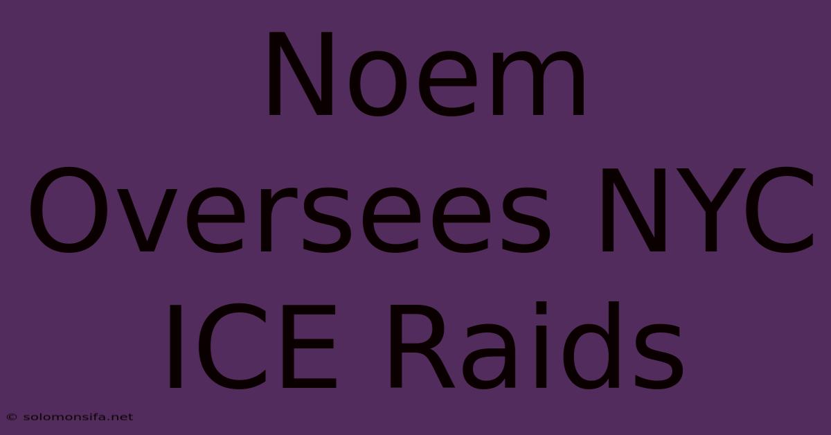 Noem Oversees NYC ICE Raids