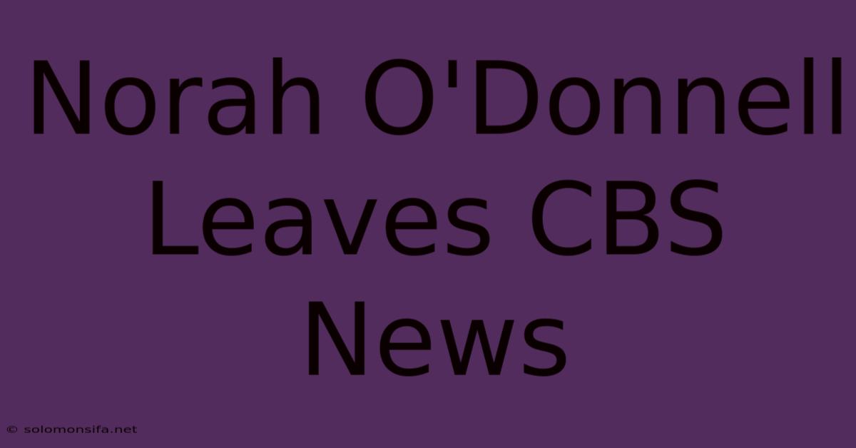 Norah O'Donnell Leaves CBS News