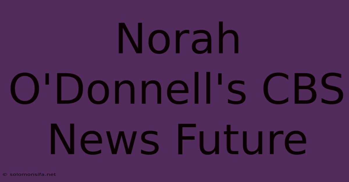 Norah O'Donnell's CBS News Future