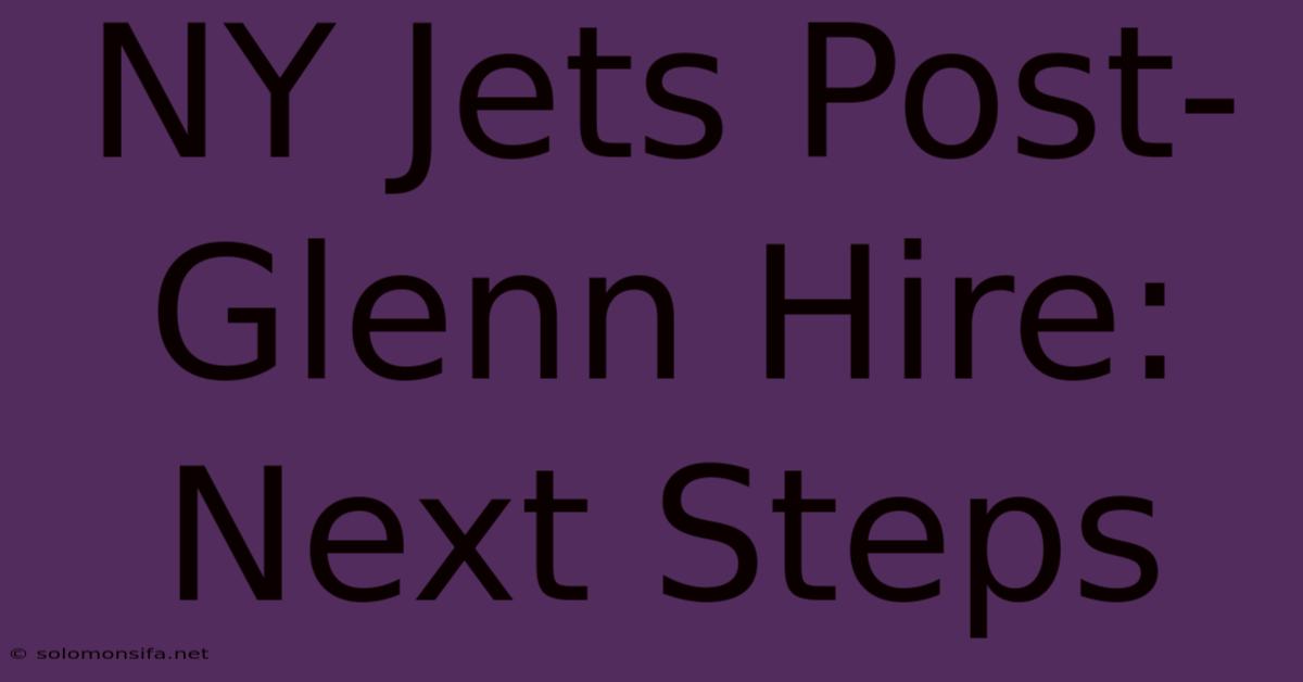 NY Jets Post-Glenn Hire: Next Steps