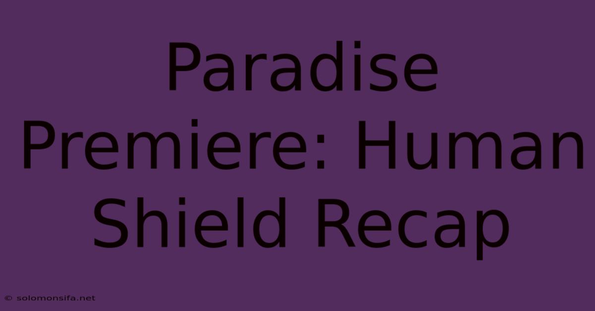 Paradise Premiere: Human Shield Recap