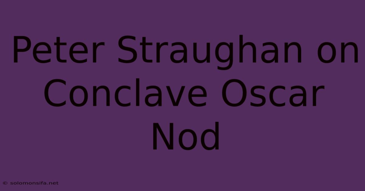 Peter Straughan On Conclave Oscar Nod