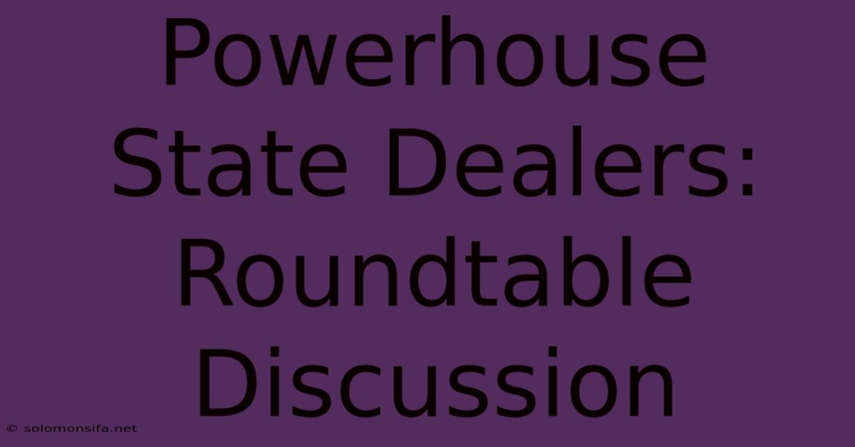 Powerhouse State Dealers: Roundtable Discussion