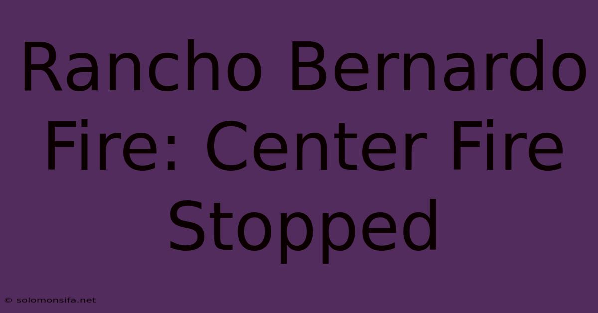 Rancho Bernardo Fire: Center Fire Stopped