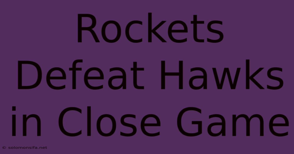 Rockets Defeat Hawks In Close Game