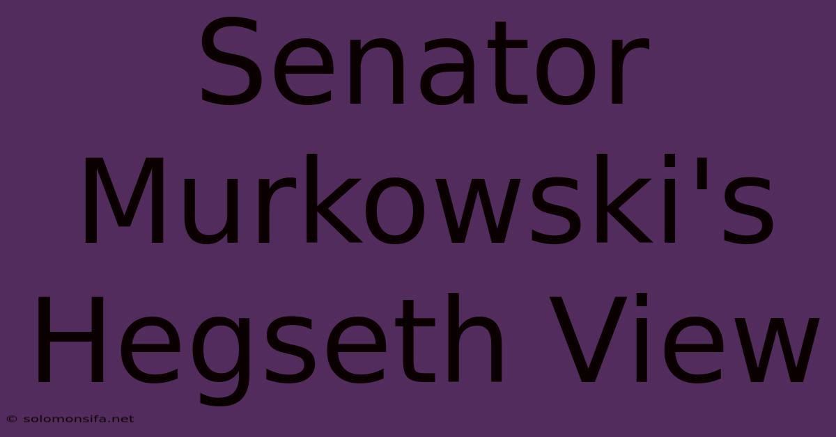 Senator Murkowski's Hegseth View