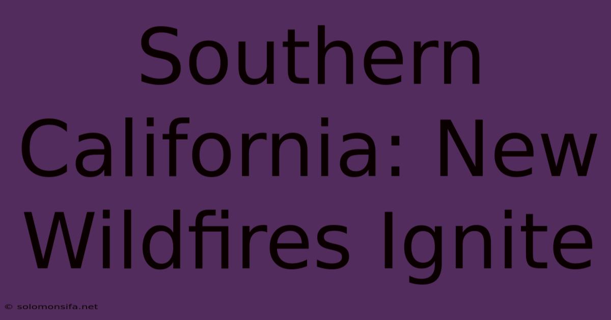 Southern California: New Wildfires Ignite