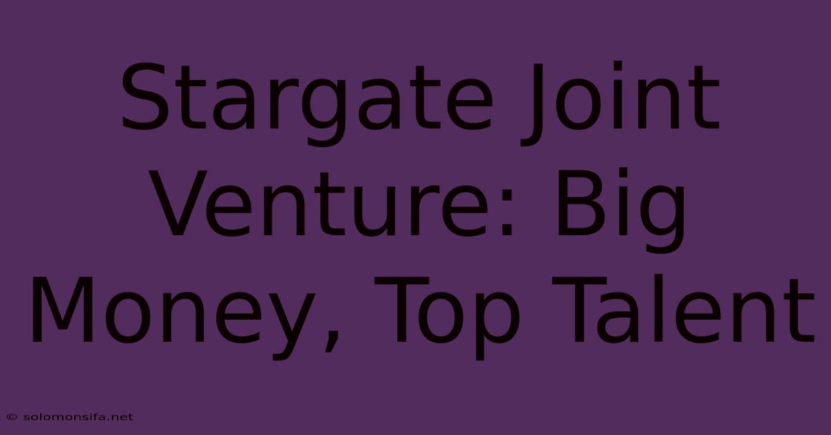 Stargate Joint Venture: Big Money, Top Talent