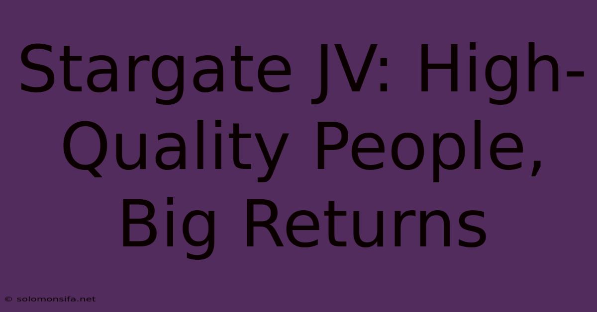 Stargate JV: High-Quality People, Big Returns