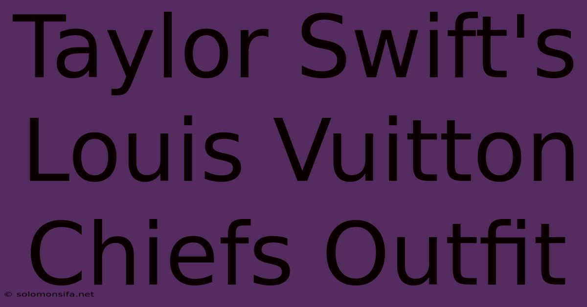 Taylor Swift's Louis Vuitton Chiefs Outfit