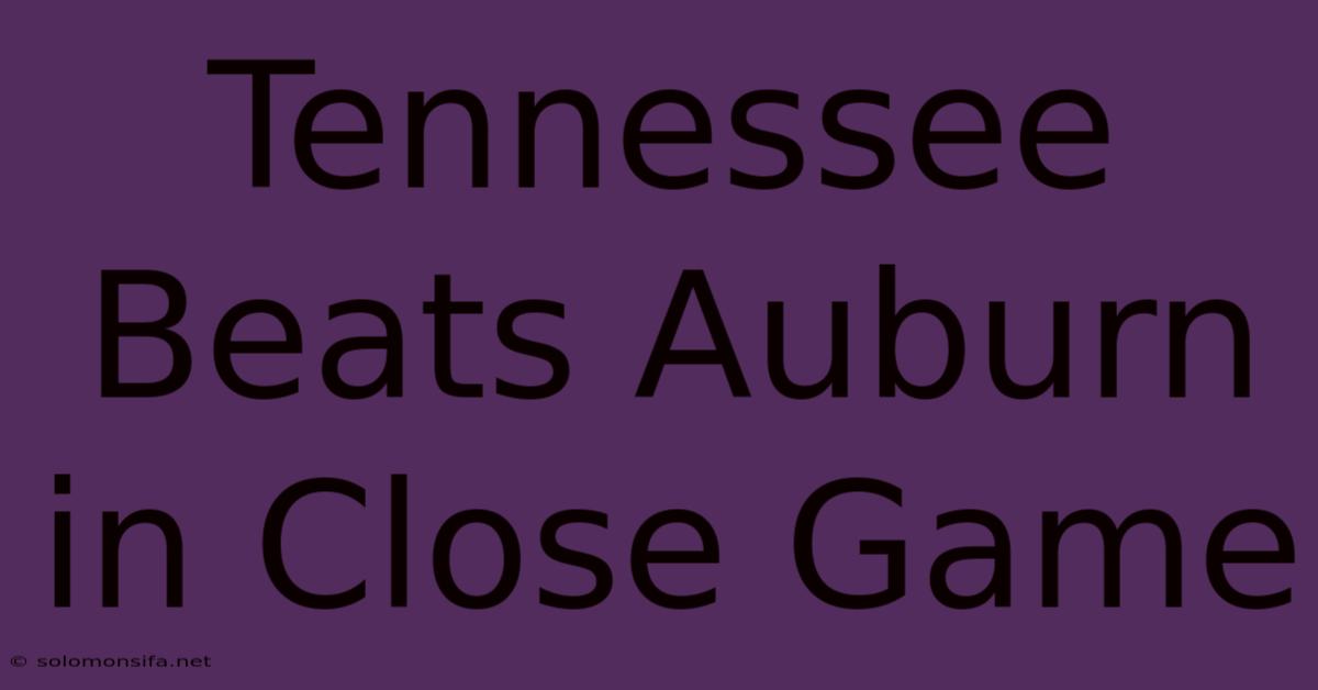 Tennessee Beats Auburn In Close Game