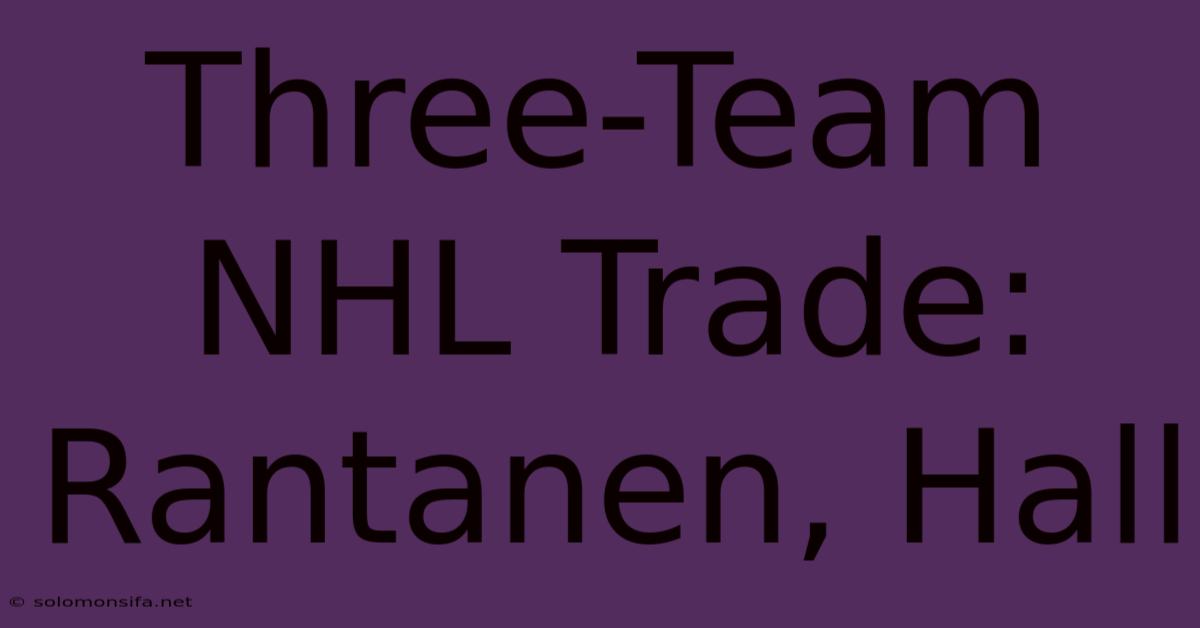 Three-Team NHL Trade: Rantanen, Hall