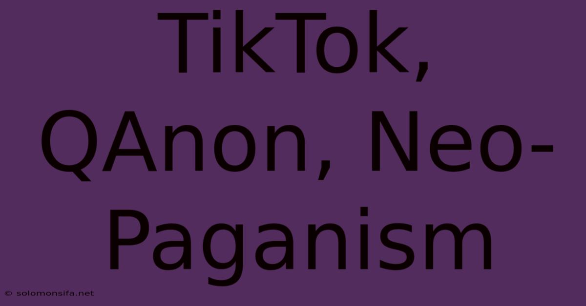 TikTok, QAnon, Neo-Paganism