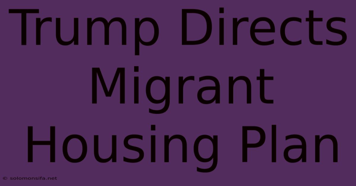 Trump Directs Migrant Housing Plan