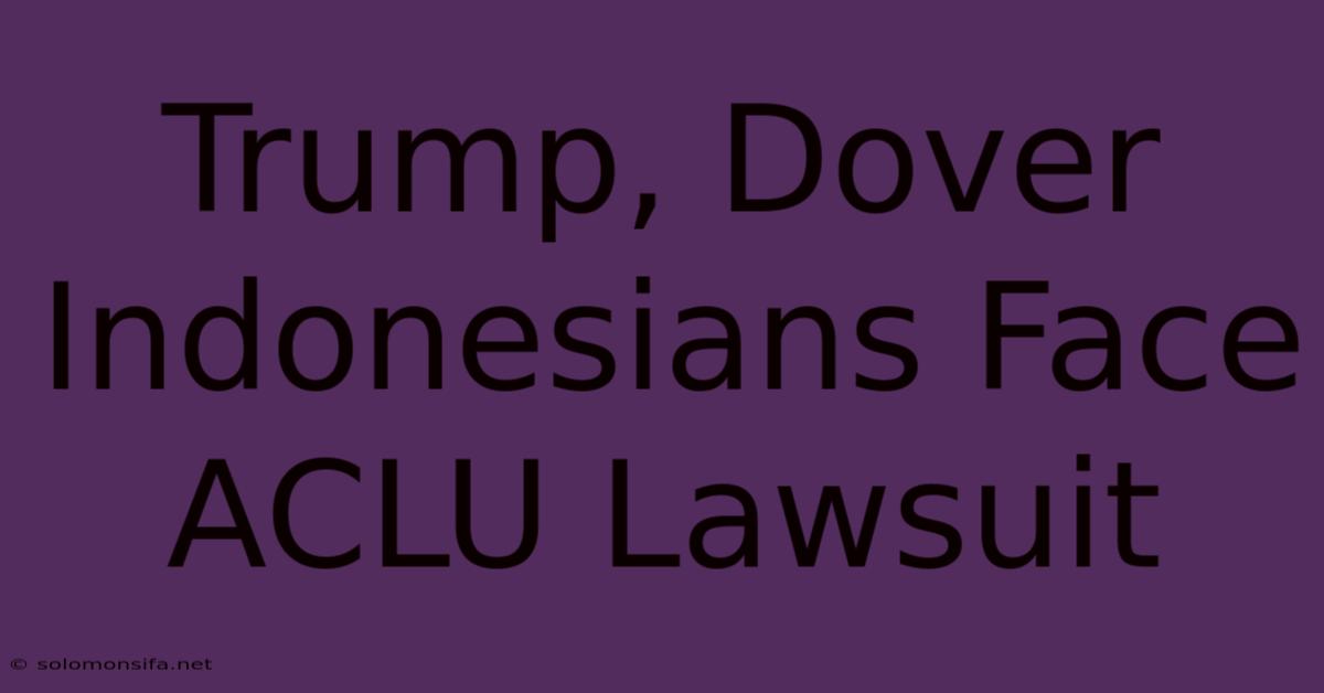 Trump, Dover Indonesians Face ACLU Lawsuit