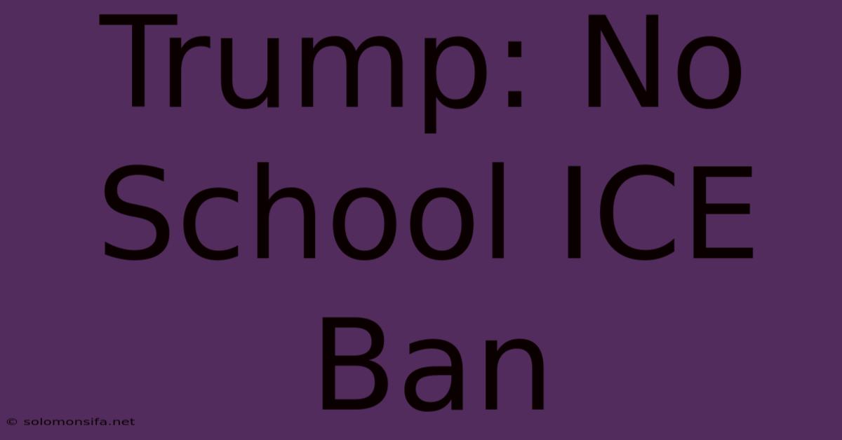 Trump: No School ICE Ban