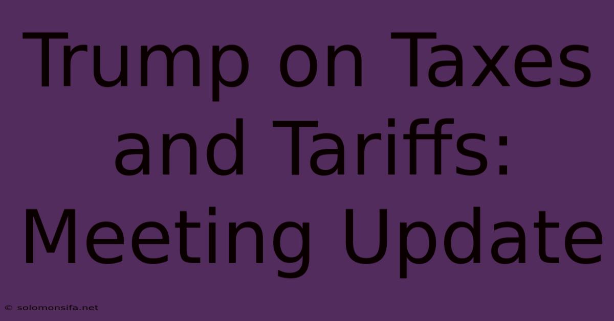 Trump On Taxes And Tariffs: Meeting Update