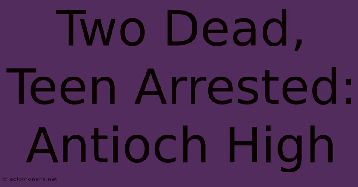 Two Dead, Teen Arrested: Antioch High