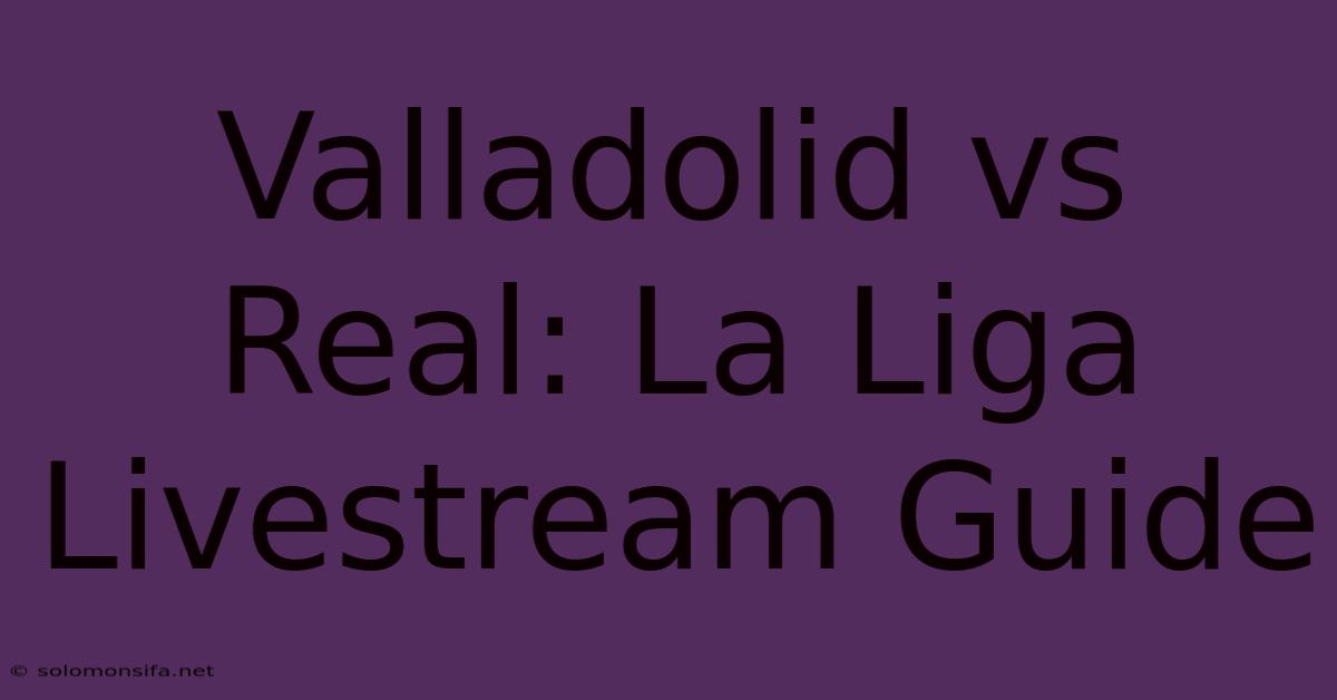 Valladolid Vs Real: La Liga Livestream Guide