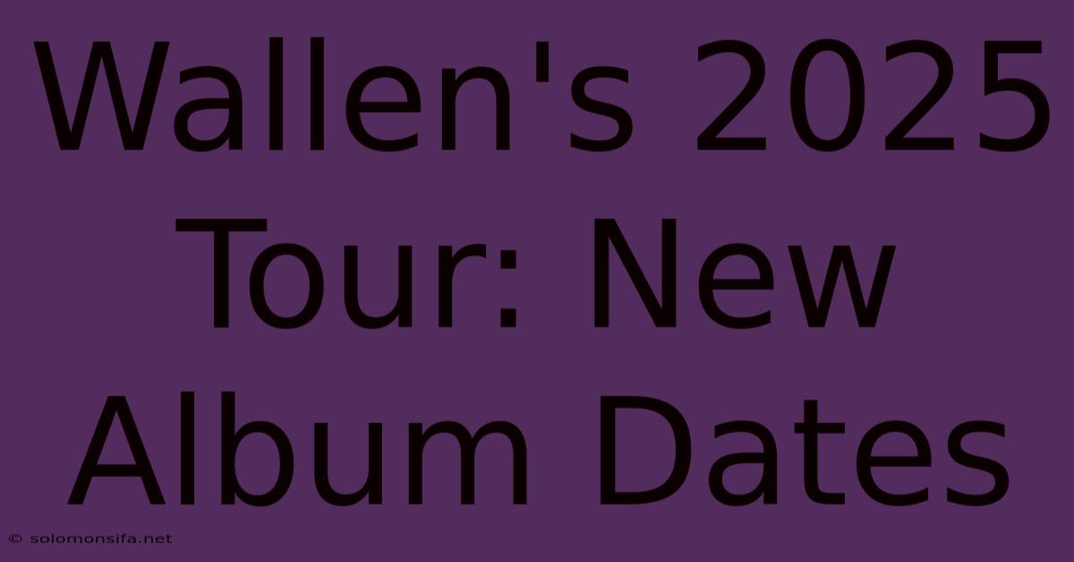 Wallen's 2025 Tour: New Album Dates