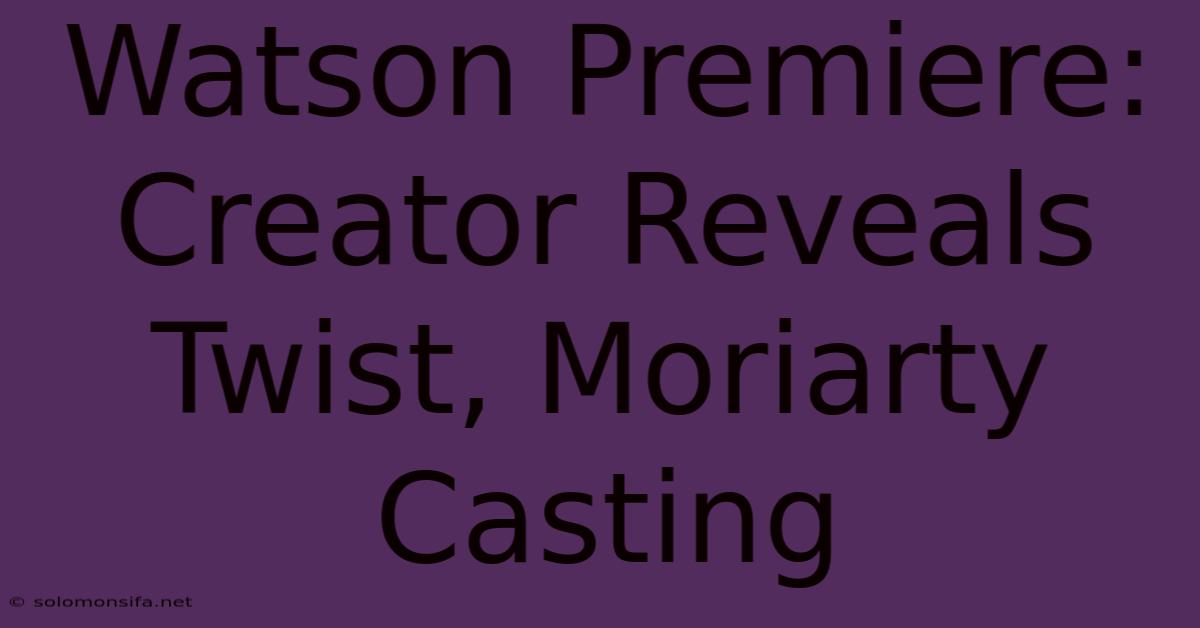 Watson Premiere: Creator Reveals Twist, Moriarty Casting